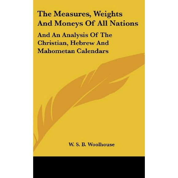 The Measures, Weights And Moneys Of All Nations: And An Analysis Of The Christian, Hebrew And Mahometan Calendars [Hardc