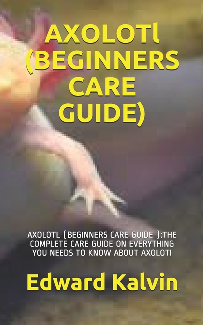 AXOLOTl (BEGINNERS CARE GUIDE ) : Axolotl (Beginners Care Guide ): The ...