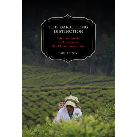 California Studies in Food and Culture: The Darjeeling Distinction : Labor and Justice on Fair-Trade Tea Plantations in India (Series #47) (Edition 1) (Paperback)