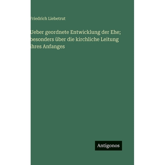 Ueber geordnete Entwicklung der Ehe; besonders über die kirchliche Leitung ihres Anfanges, (Hardcover)
