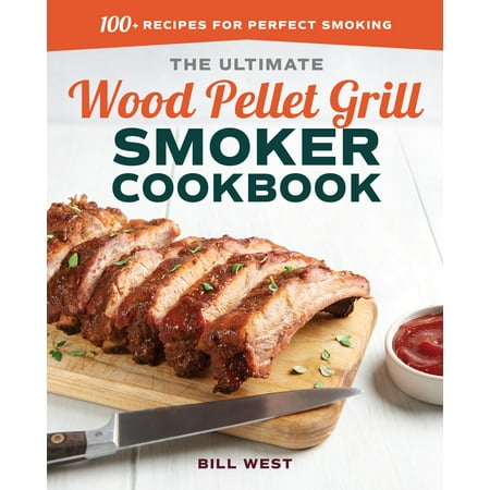 The Ultimate Wood Pellet Grill Smoker Cookbook : 100+ Recipes for Perfect
