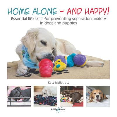 Home Alone and Happy! : Essential Life Skills for Preventing Separation Anxiety in Dogs and (Best Home Alone Dogs)