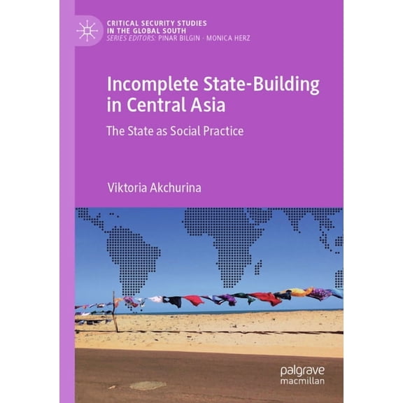 Critical Security Studies in the Global Incomplete State-Building in Central Asia: The State as Social Practice, (Paperback)