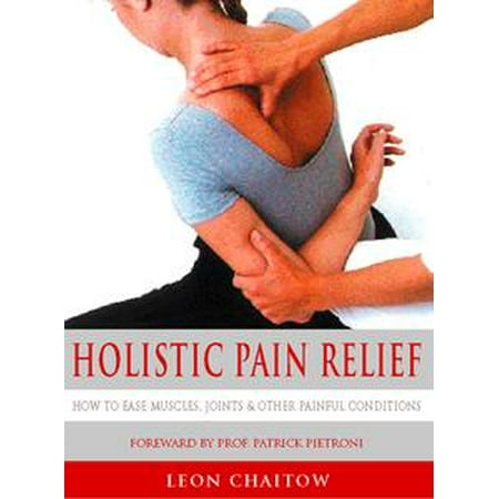 Holistic Pain Relief: How to ease muscles, joints and other painful conditions -
