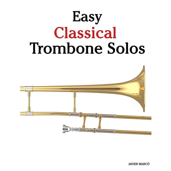 Easy Classical Trombone Solos: Featuring music of Bach, Mozart, Beethoven, Vivaldi and Other Composers, (Paperback)