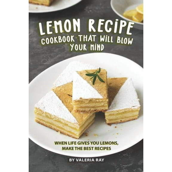 Lemon Recipe Cookbook That Will Blow Your Mind: When Life Gives You Lemons, Make the Best Recipes, (Paperback)