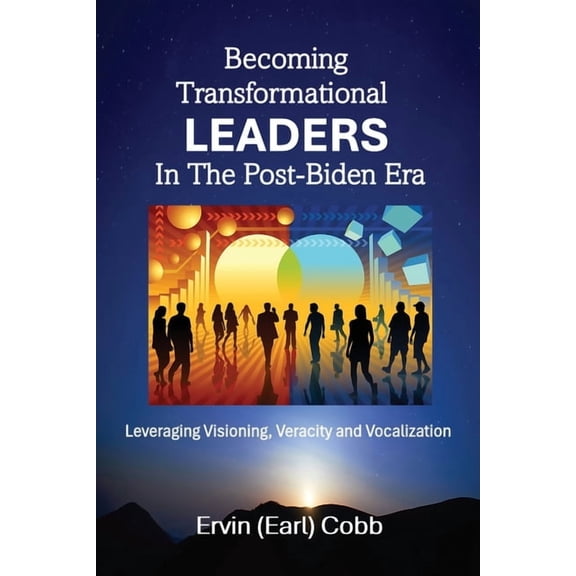 Becoming Transformational Leaders In The Post-Biden Era: Leveraging Visioning, Veracity and Vocalization, (Paperback)