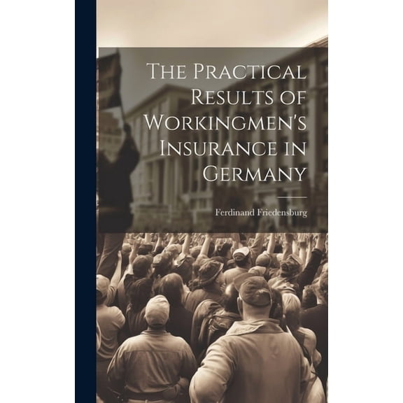 The Practical Results of Workingmen's Insurance in Germany (Hardcover)