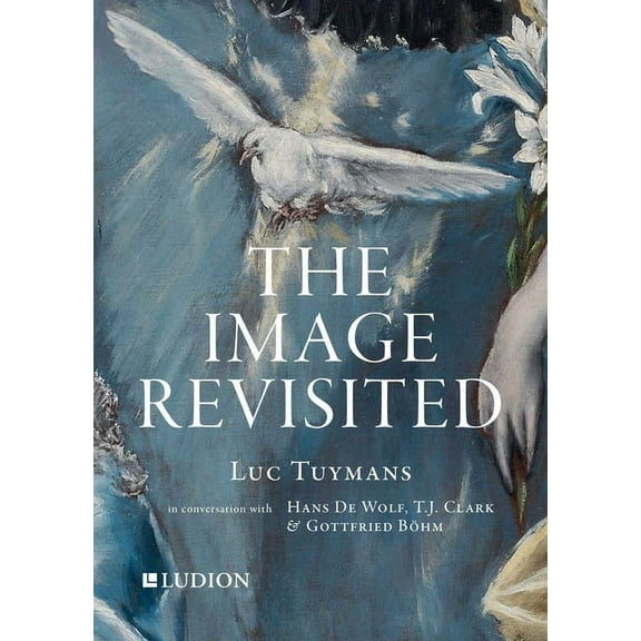 The Image Revisited: Luc Tuymans in Conversation with Hans de Wolf, T.J. Clark & Gottfried Böhm (Paperback)
