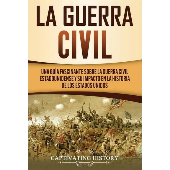 La Guerra Civil: Una GuÃÂa Fascinante sobre la Guerra Civil Estadounidense y su Impacto en la Historia de los Estados Uni, (Paperback)