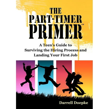 The Part-Timer Primer : A Teen's Guide to Surviving the Hiring Process and Landing Your First (Best First Jobs For Teens)