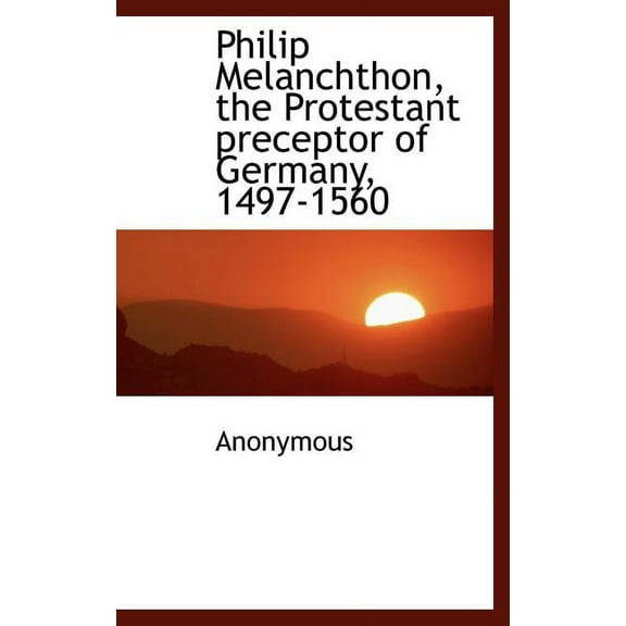 Philip Melanchthon, the Protestant Preceptor of Germany, 1497-1560 (Hardcover)