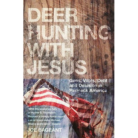 Deer Hunting with Jesus : Guns, Votes, Debt and Delusion in Redneck America. Joe