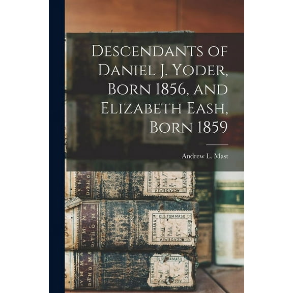 Descendants of Daniel J. Yoder, Born 1856, and Elizabeth Eash, Born 1859, (Paperback)