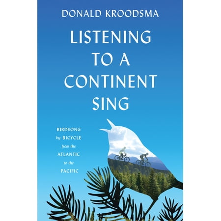 Listening to a Continent Sing: Birdsong by Bicycle from the Atlantic to the Pacific (Paperback)