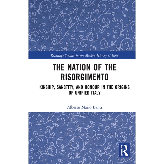 Routledge Studies in the Modern History The Nation of the Risorgimento: Kinship, Sanctity, and Honour in the Origins of Unified Italy, (Paperback)