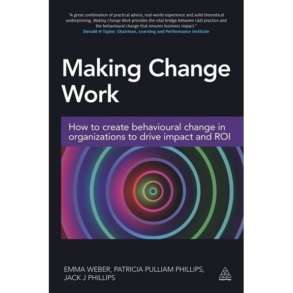 Making Change Work: How to Create Behavioural Change in Organizations to Drive Impact and Roi, (Paperback)