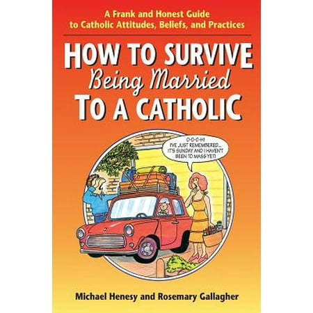 How to Survive Being Married to a Cathol : A Frank and Honest Guide to Catholic Attitudes, Beliefs, and Practices