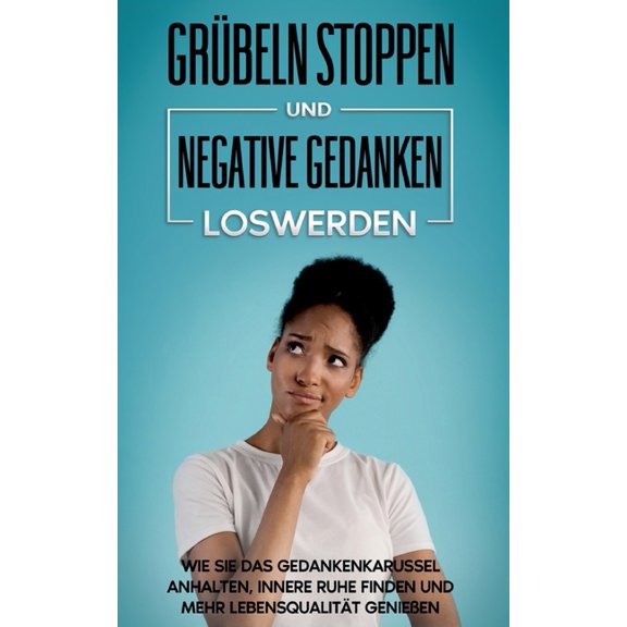 GrÃ¼beln stoppen und negative Gedanken loswerden: Wie Sie das Gedankenkarussel anhalten, innere Ruhe finden und mehr Lebe, (Paperback)