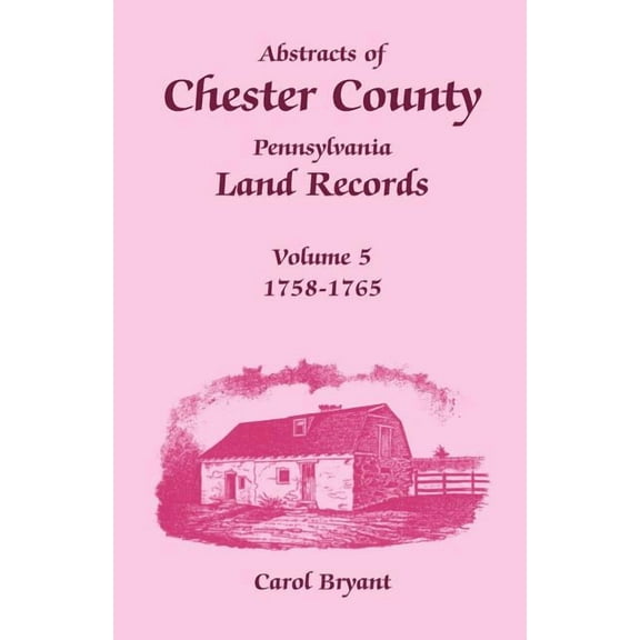 Abstracts of Chester County, Pennsylvania Land Records, Volume 5: 1758-1765 (Paperback) by Dr. Carol Bryant