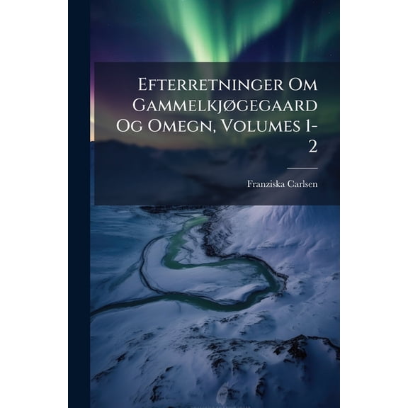Efterretninger Om Gammelkjøgegaard Og Omegn, Volumes 1-2 (Paperback)