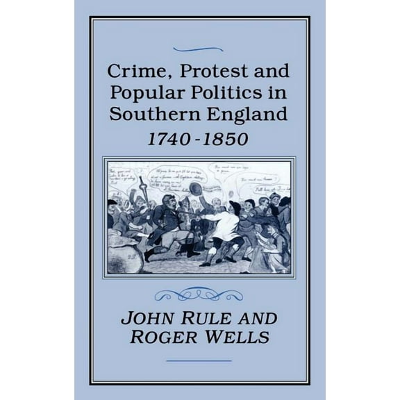 Crime, Protest and Popular Politics in Southern England, 1740-1850, (Hardcover)