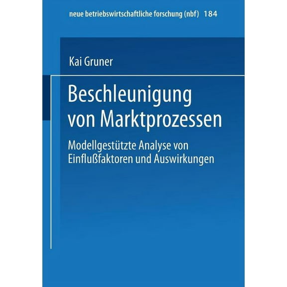 Neue Betriebswirtschaftliche Forschung ( Beschleunigung Von Marktprozessen: Modellgestützte Analyse Von EinfluÃfaktoren Und Auswirkungen, Book 184, (Paperback)
