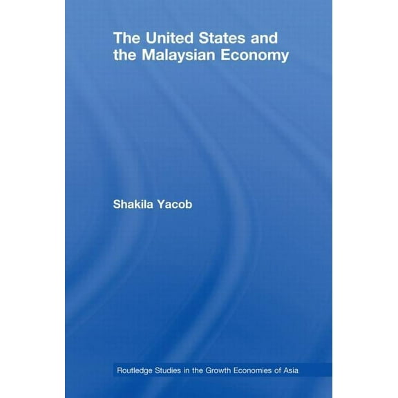Routledge Studies in the Growth Economie The United States and the Malaysian Economy, (Paperback)