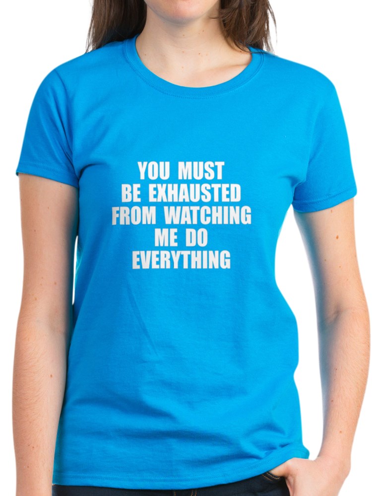 you must be exhausted t shirt