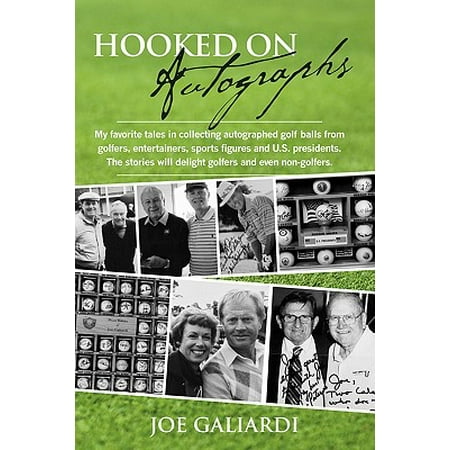 Hooked on Autographs : My Favorite Tales in Collecting Autographed Golf Balls from Golfers, Entertainers, Sports Figures and U.S. Presidents. the Stories Will Delight Golfers and Even