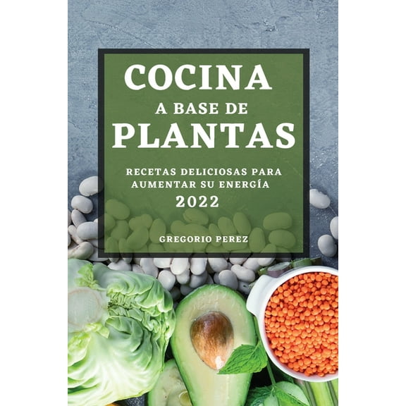 Cocina a Base de Plantas 2022: Recetas Deliciosas Para Aumentar Su EnergÃa, (Paperback)