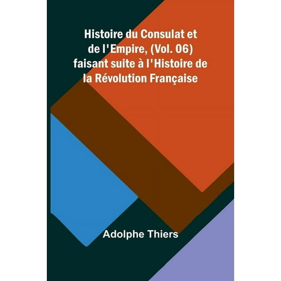Histoire du Consulat et de l'Empire, (Vol. 06); faisant suite à l'Histoire de la Révolution Française, (Paperback)