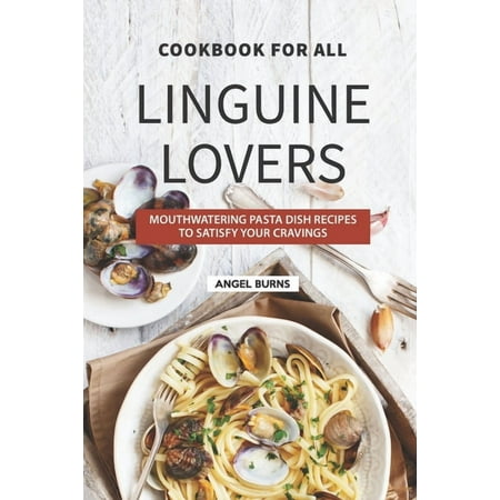 Cookbook for All Linguine Lovers : Mouthwatering Pasta Dish Recipes to Satisfy Your Cravings (Paperback)