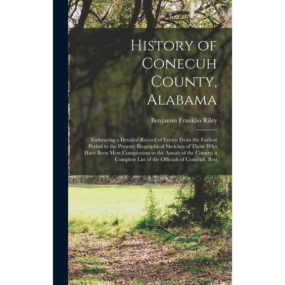 History of Conecuh County, Alabama: Embracing a Detailed Record of Events From the Earliest Period to the Present; Biogr, (Hardcover)