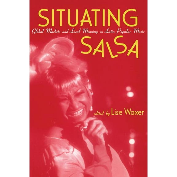 Situating Salsa: Global Markets and Local Meanings in Latin American Popular Music, (Paperback)