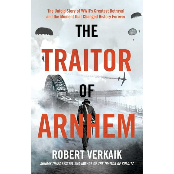 The Traitor of Arnhem: The Untold Story of Wwii's Greatest Betrayal and the Moment That Changed History Forever, (Hardcover)