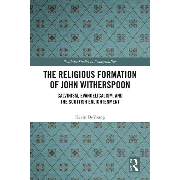 Routledge Studies in Evangelicalism The Religious Formation of John Witherspoon: Calvinism, Evangelicalism, and the Scottish Enlightenment, (Hardcover)