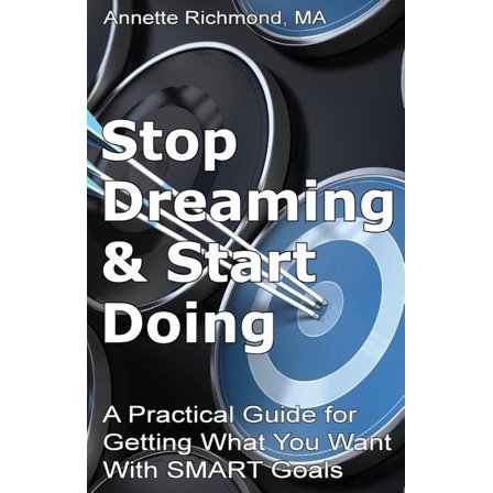 Stop Dreaming & Start Doing: A Practical Guide for Getting What You Want With SMART Goals (Paperback)