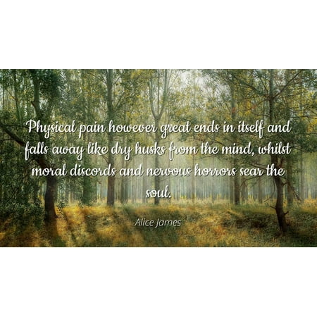 Fall Sale Ends (Alice James - Physical pain however great ends in itself and falls away like dry husks from the mind, whilst moral discords and nervous horrors sear the s - Famous)