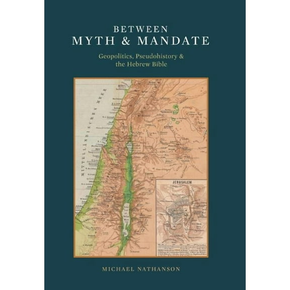 Between Myth & Mandate: Geopolitics, Pseudohistory & the Hebrew Bible (Hardcover)