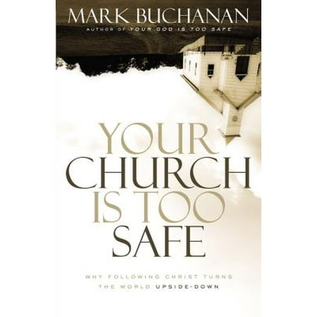 Your Church Is Too Safe : Why Following Christ Turns the World (Upside Down The Best Of The Jesus And Mary Chain)
