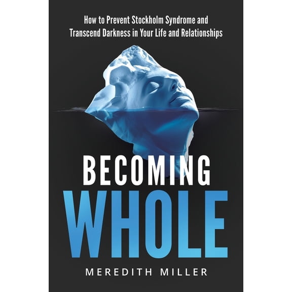 Becoming Whole: How to Prevent Stockholm Syndrome and Transcend Darkness in Your Life and Relationships, (Paperback)