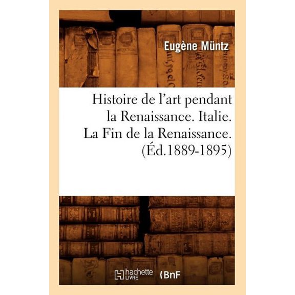 Arts Histoire de l'art pendant la Renaissance. Italie. La Fin de la Renaissance. (Éd.1889-1895), (Paperback)