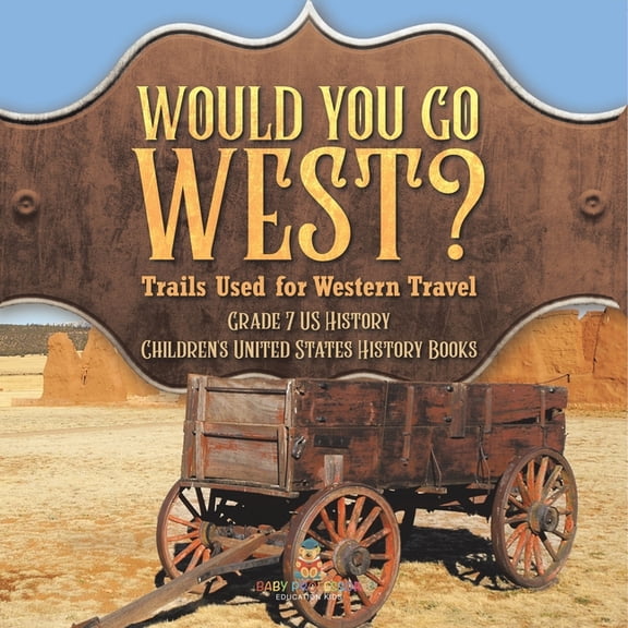 Would You Go West? Trails Used for Western Travel Grade 7 US History Children's United States History Books, (Paperback)