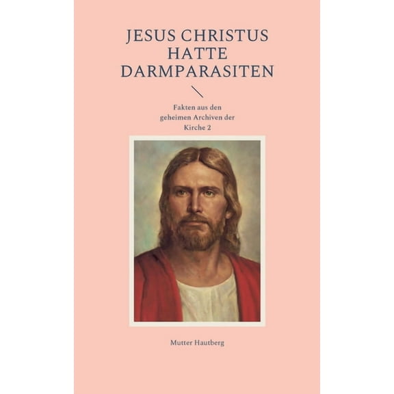 Jesus Christus hatte Darmparasiten: Fakten aus den geheimen Archiven der Kirche 2, (Paperback)