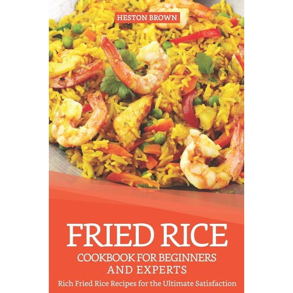 Fried Rice Cookbook for Beginners and Experts: Rich Fried Rice Recipes for the Ultimate Satisfaction (Paperback)