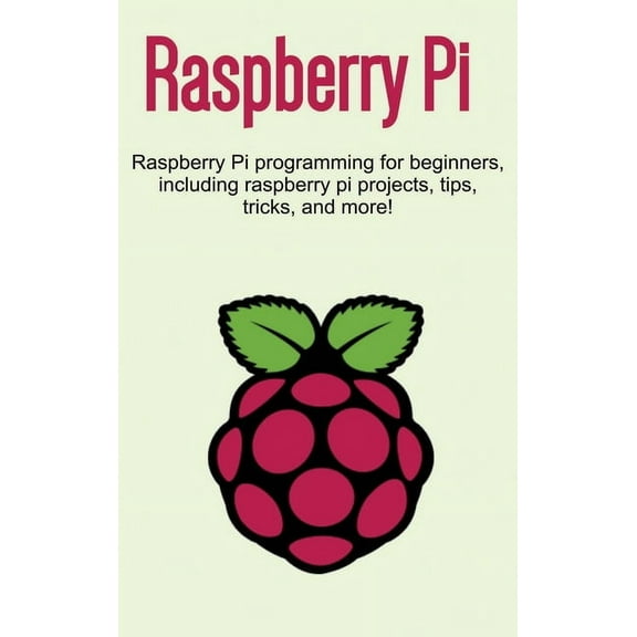 Raspberry Pi: Raspberry Pi programming for beginners, including Raspberry Pi projects, tips, tricks, and more!, (Hardcover)