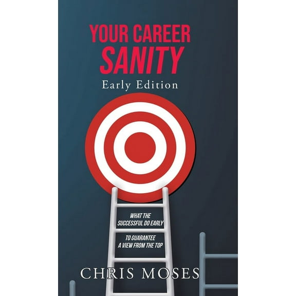 Your Career Sanity: Early Edition: What the Successful Do Early to Guarantee a View from the Top, (Hardcover)