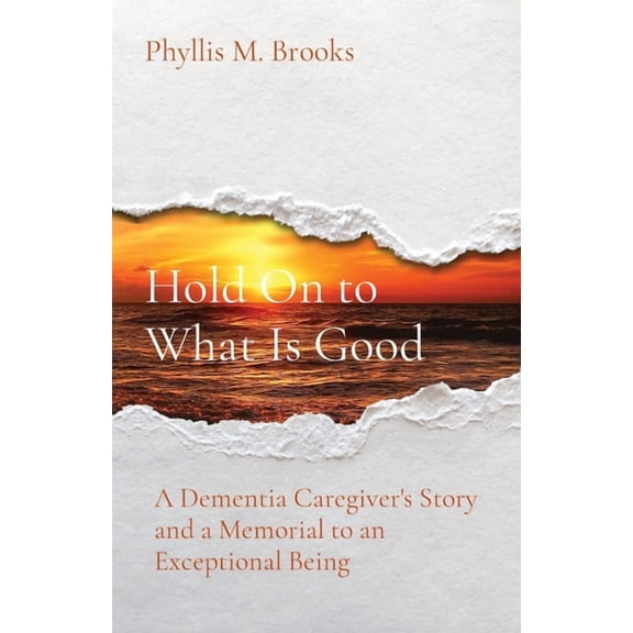 Hold On to What Is Good: A Dementia Caregiver's Story and a Memorial to an Exceptional Being, (Paperback)