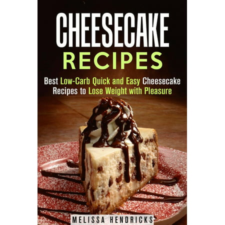 Cheesecake Recipes: Best Low-Carb Quick and Easy Cheesecake Recipes to Lose Weight with Pleasure - (Best And Easy Way To Lose Weight)